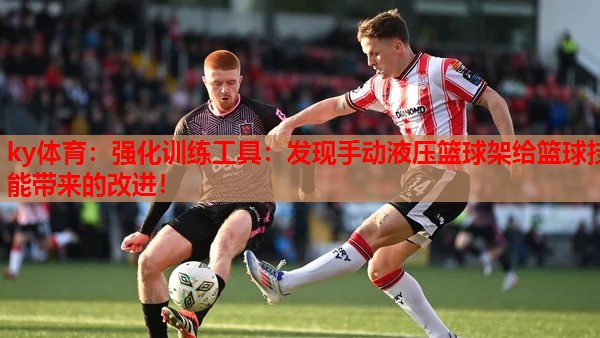 ky体育：强化训练工具：发现手动液压篮球架给篮球技能带来的改进！
