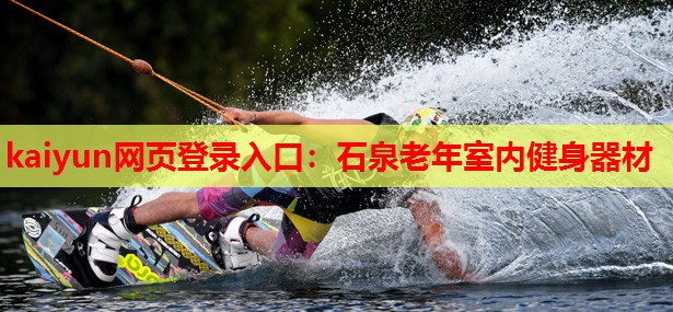 kaiyun网页登录入口：石泉老年室内健身器材