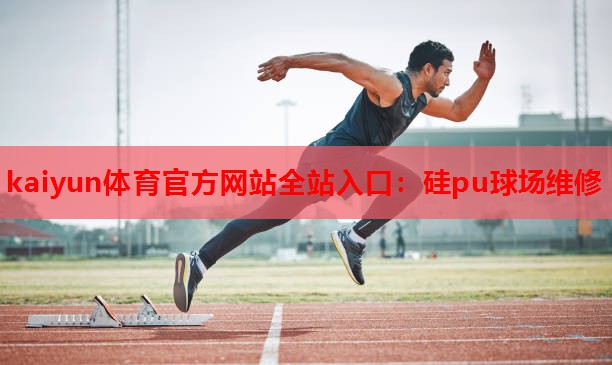kaiyun体育官方网站全站入口：硅pu球场维修