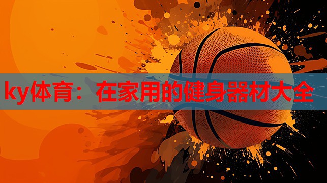 ky体育:在家用的健身器材大全