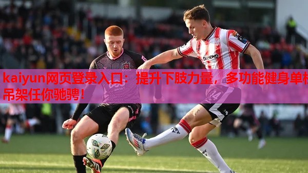 kaiyun网页登录入口:提升下肢力量,多功能健身单杠吊架任你驰骋!