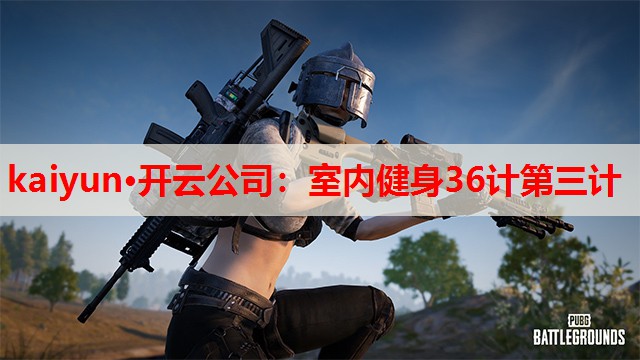 kaiyun·开云公司:室内健身36计第三计