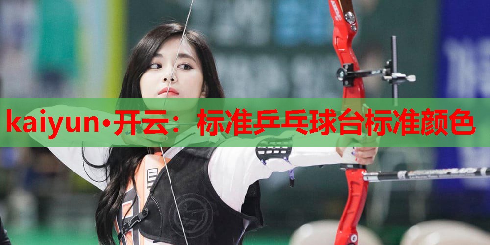 kaiyun·开云:标准乒乓球台标准颜色
