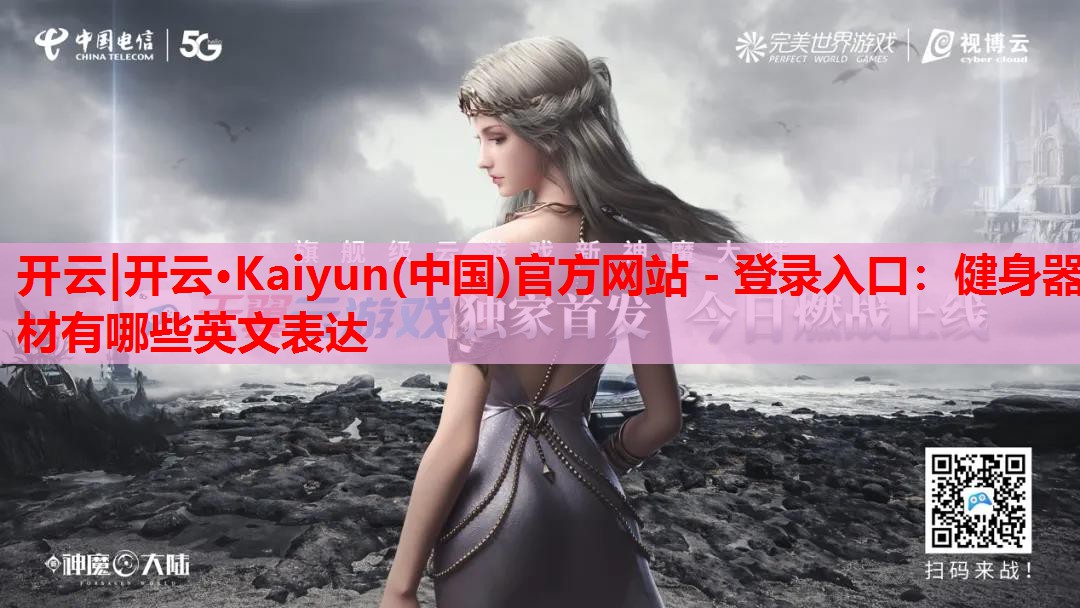 开云|开云·Kaiyun(中国)官方网站 - 登录入口:健身器材有哪些英文表达