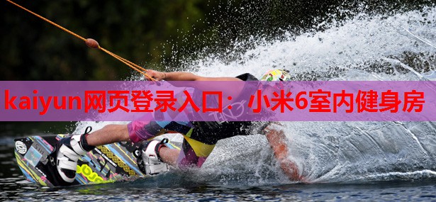 kaiyun网页登录入口:小米6室内健身房