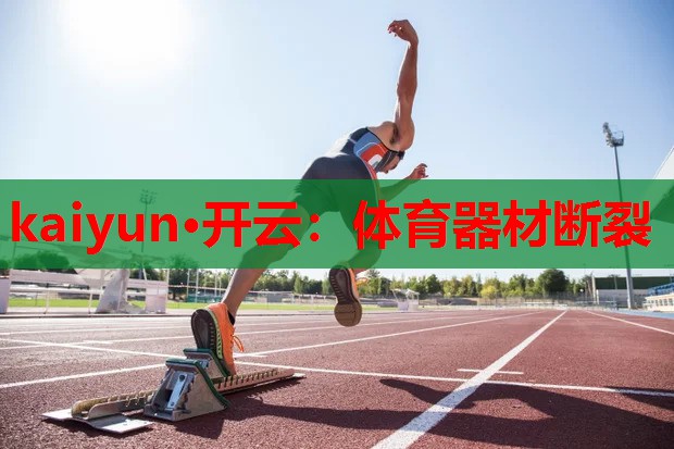 kaiyun·开云:体育器材断裂