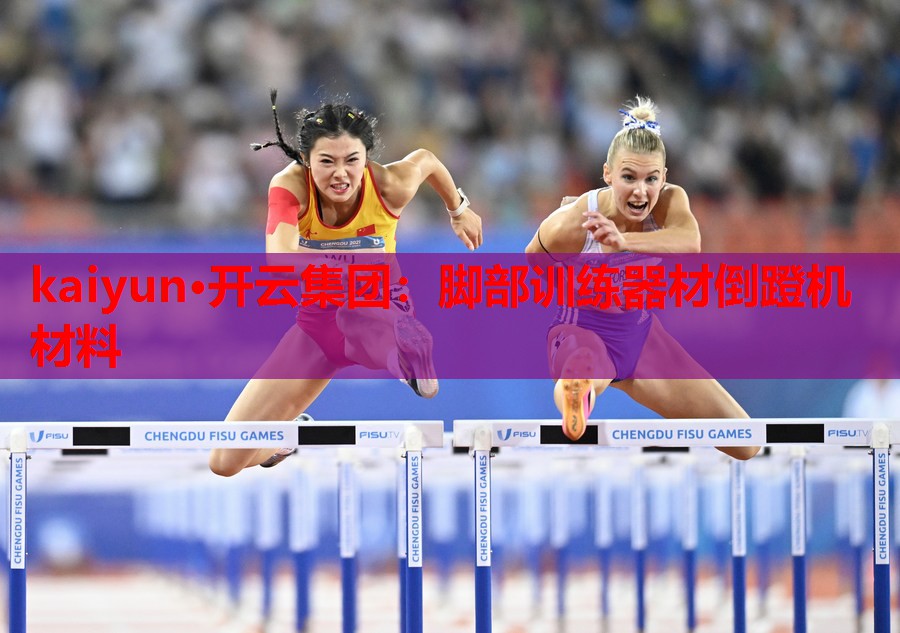 kaiyun·开云集团:脚部训练器材倒蹬机材料
