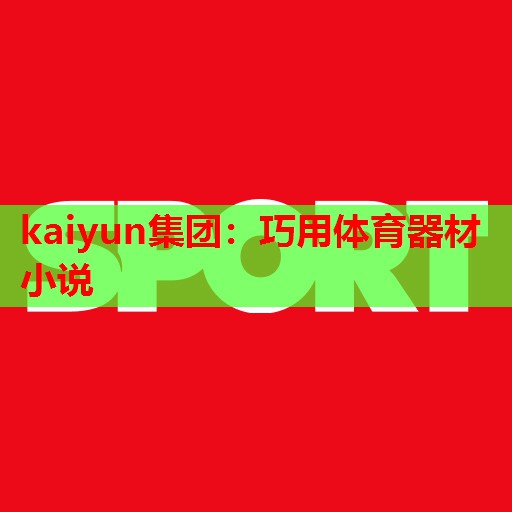 kaiyun集团:巧用体育器材小说