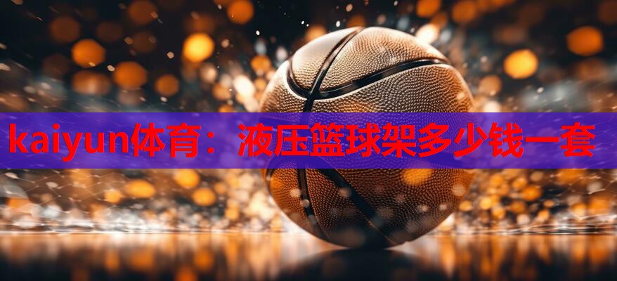 kaiyun体育:液压篮球架多少钱一套