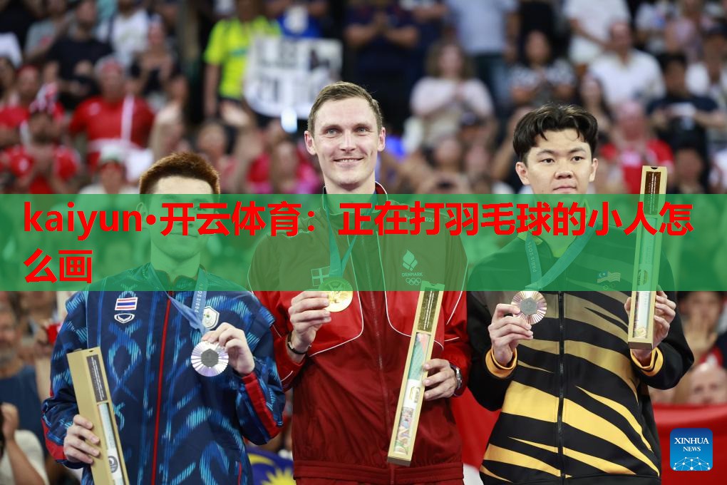 kaiyun·开云体育:正在打羽毛球的小人怎么画