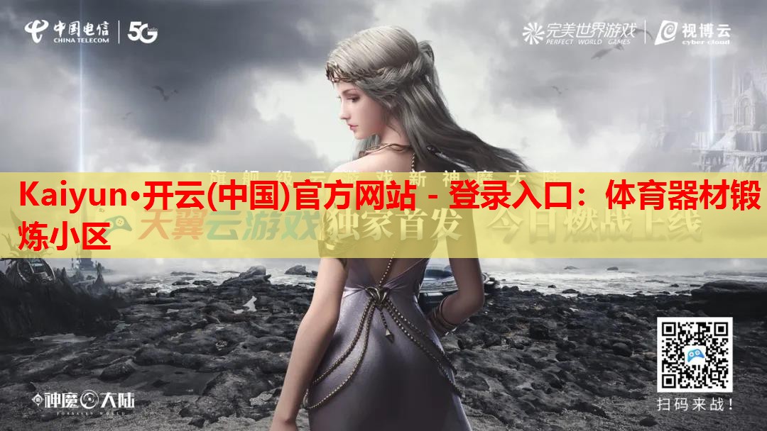 Kaiyun·开云(中国)官方网站 - 登录入口:体育器材锻炼小区