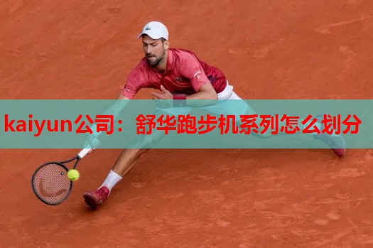 kaiyun公司：舒华跑步机系列怎么划分