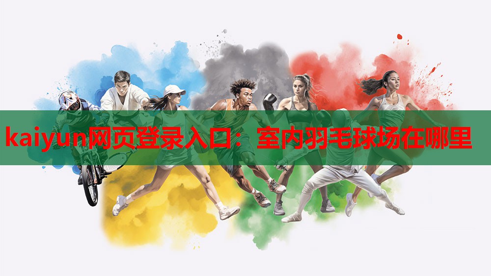 kaiyun网页登录入口：室内羽毛球场在哪里