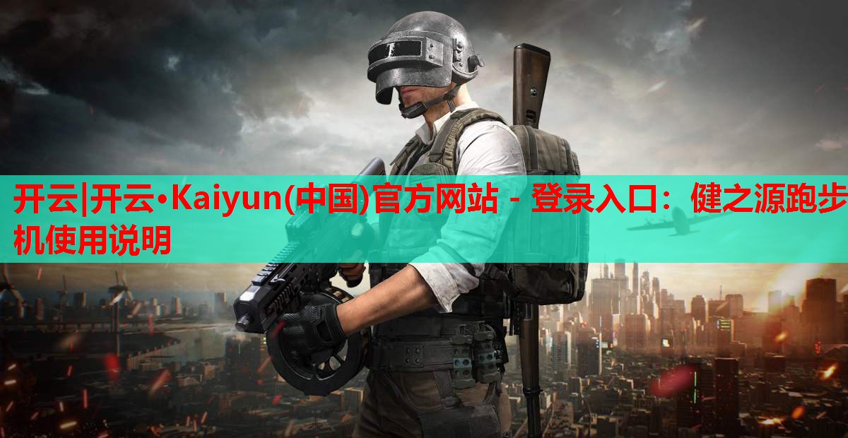 开云|开云·Kaiyun(中国)官方网站 - 登录入口：健之源跑步机使用说明