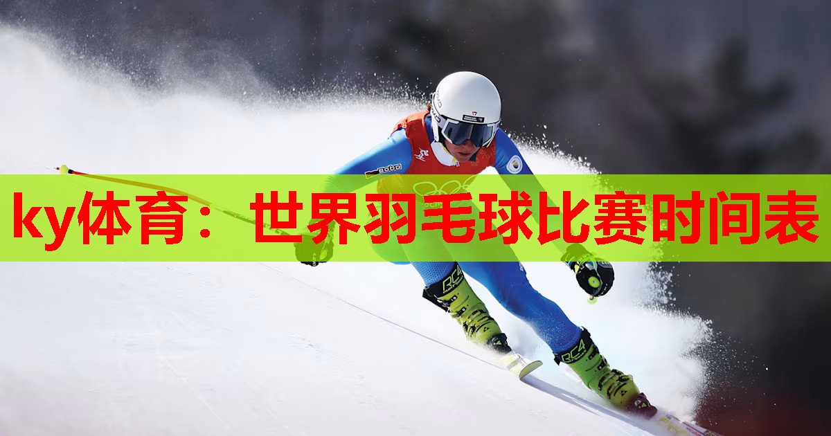 ky体育:世界羽毛球比赛时间表