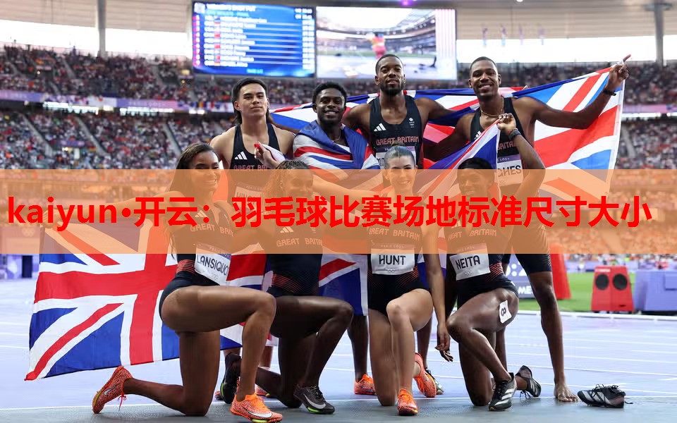 kaiyun·开云:羽毛球比赛场地标准尺寸大小