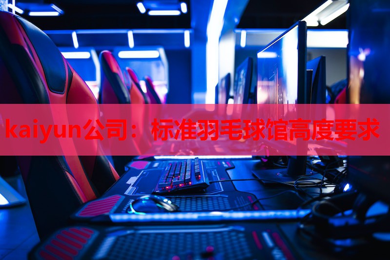 kaiyun公司:标准羽毛球馆高度要求