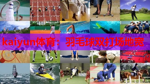 kaiyun体育:羽毛球双打场地宽