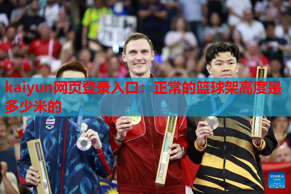 kaiyun网页登录入口:正常的篮球架高度是多少米的