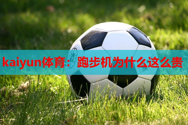 kaiyun体育:跑步机为什么这么贵