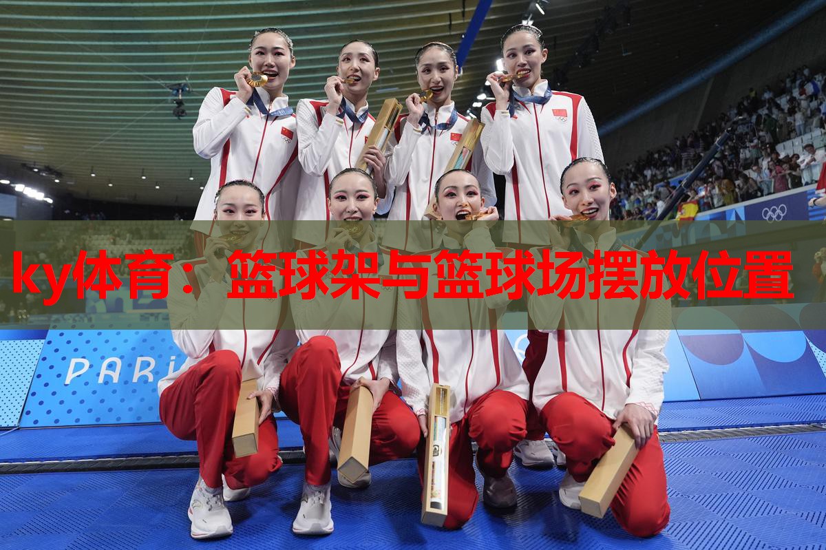 ky体育:篮球架与篮球场摆放位置