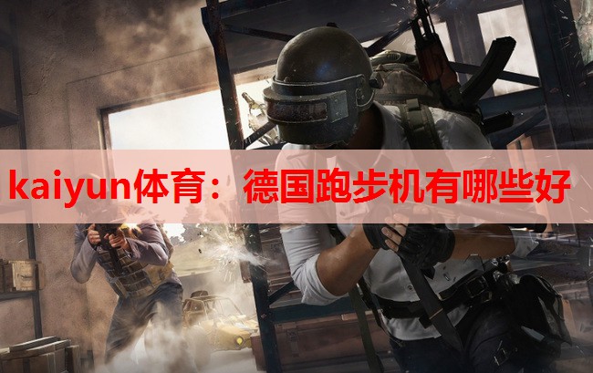 kaiyun体育:德国跑步机有哪些好