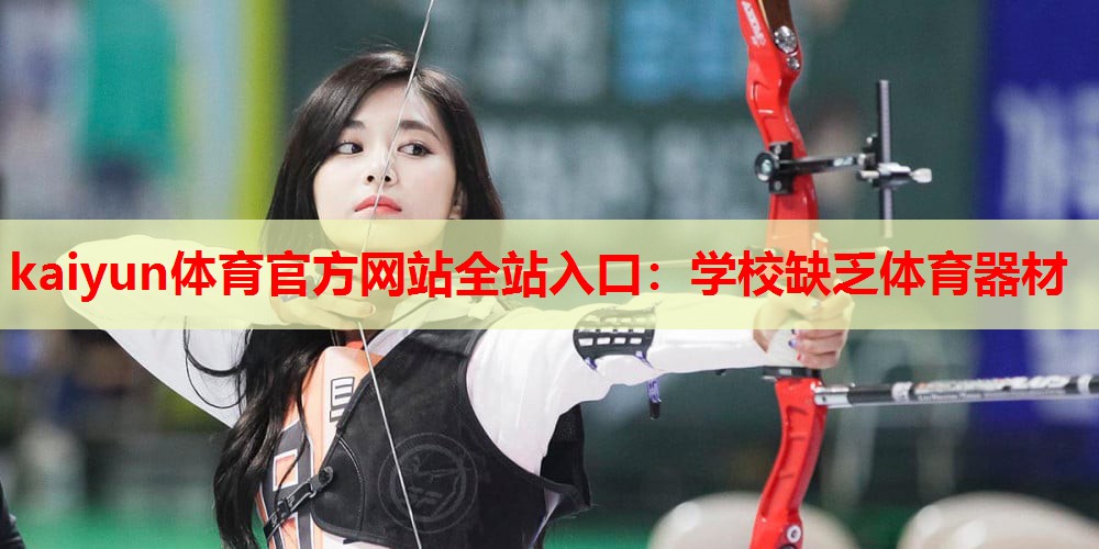 kaiyun体育官方网站全站入口:学校缺乏体育器材