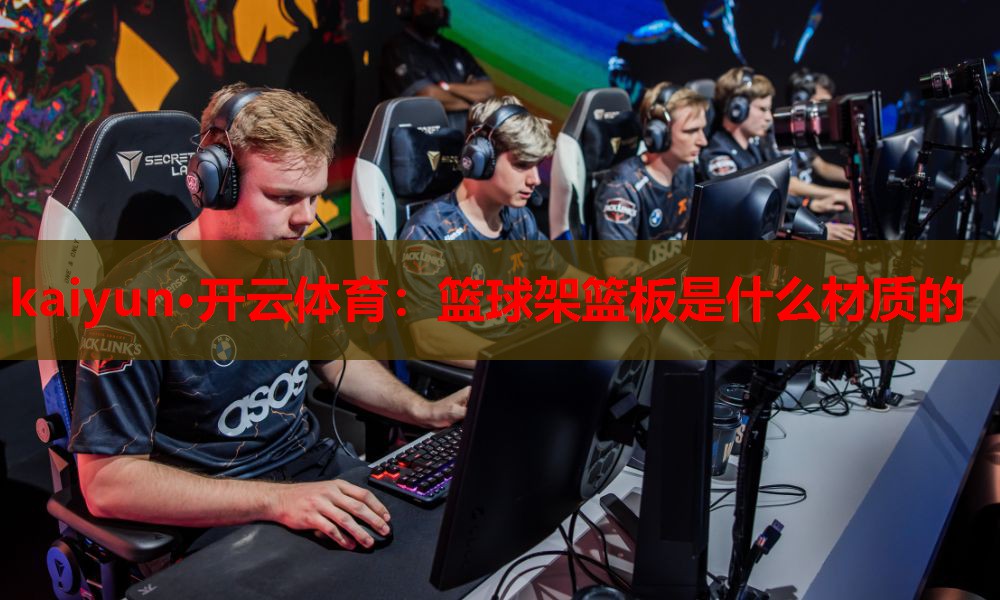 kaiyun·开云体育:篮球架篮板是什么材质的