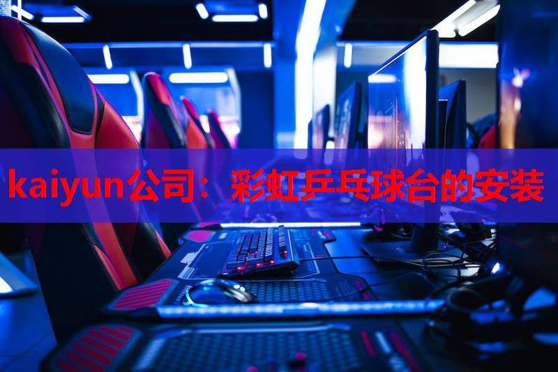 kaiyun公司:彩虹乒乓球台的安装