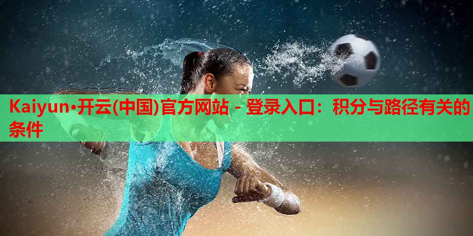 Kaiyun·开云(中国)官方网站 - 登录入口:积分与路径有关的条件