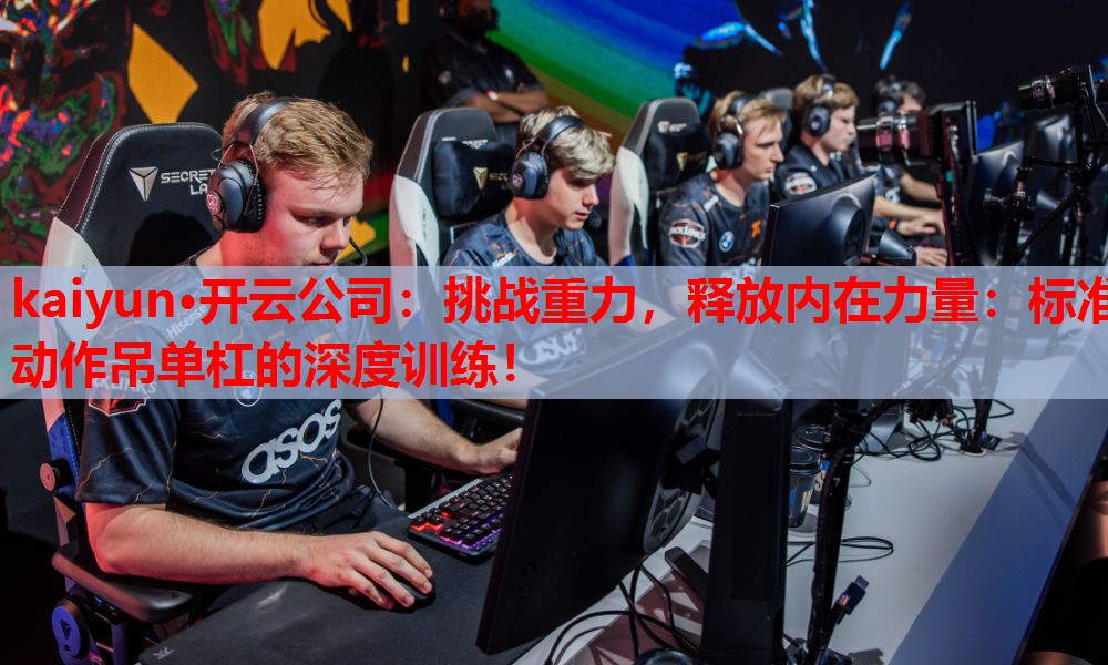 kaiyun·开云公司:挑战重力,释放内在力量:标准动作吊单杠的深度训练!