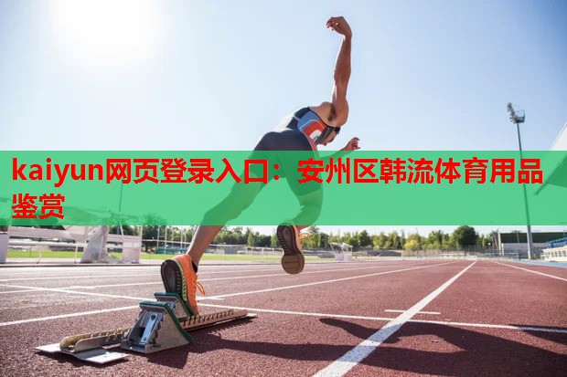 kaiyun网页登录入口:安州区韩流体育用品鉴赏