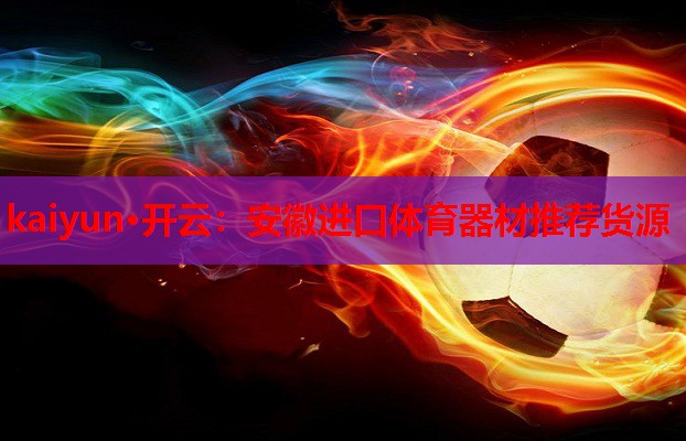 kaiyun·开云:安徽进口体育器材推荐货源