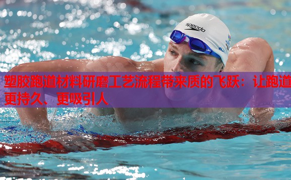 塑胶跑道材料研磨工艺流程带来质的飞跃:让跑道更持久、更吸引人