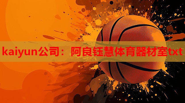kaiyun公司:阿良钰慧体育器材室txt
