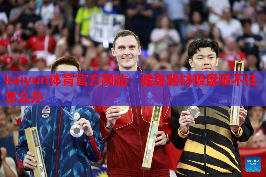 kaiyun体育官方网站:健身器材吸盘吸不住怎么办_