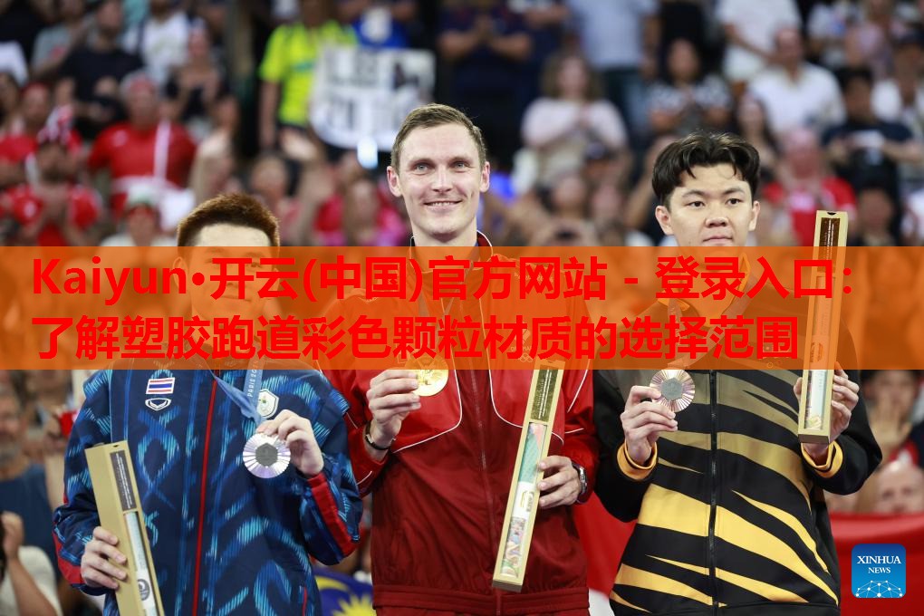 Kaiyun·开云(中国)官方网站 - 登录入口:了解塑胶跑道彩色颗粒材质的选择范围