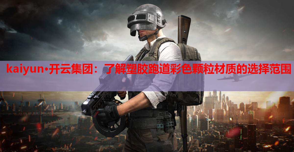 kaiyun·开云集团:了解塑胶跑道彩色颗粒材质的选择范围