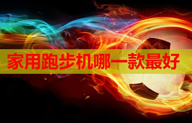家用跑步机哪一款最好
