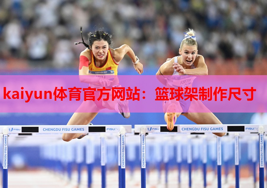 kaiyun体育官方网站:篮球架制作尺寸