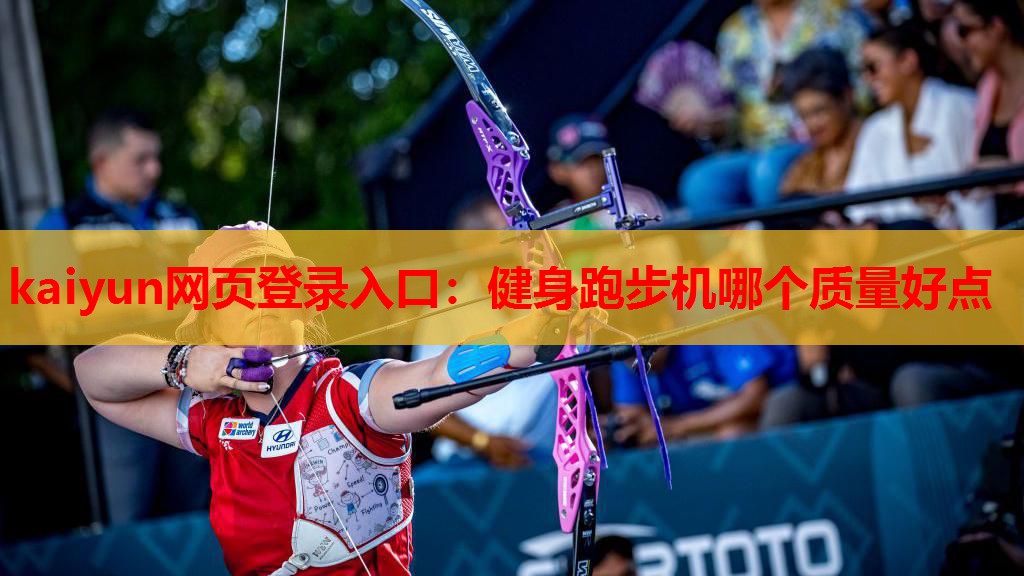 kaiyun网页登录入口:健身跑步机哪个质量好点