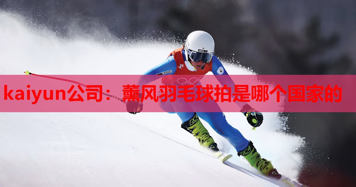 kaiyun公司:薰风羽毛球拍是哪个国家的