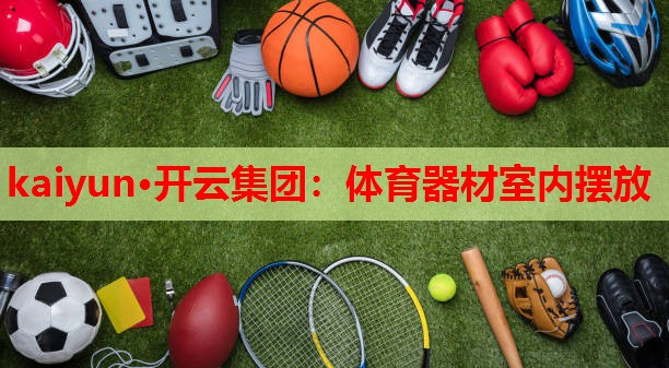 kaiyun·开云集团:体育器材室内摆放