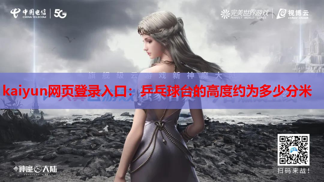 kaiyun网页登录入口:乒乓球台的高度约为多少分米