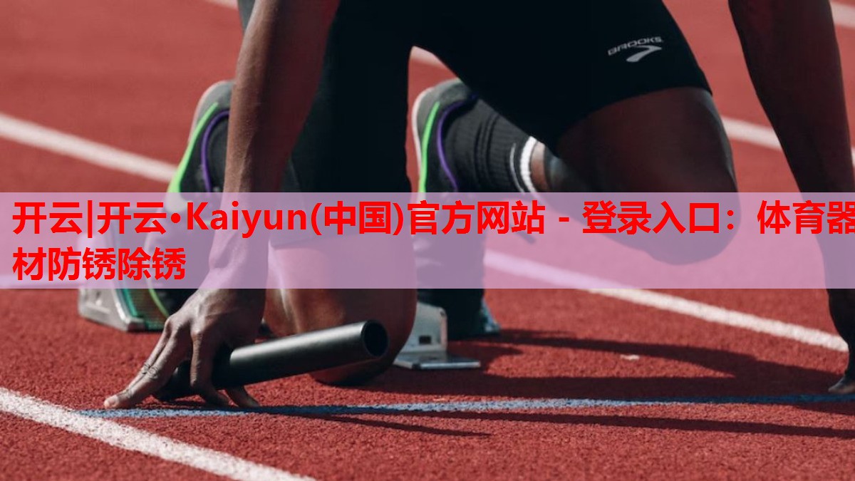 开云|开云·Kaiyun(中国)官方网站 - 登录入口:体育器材防锈除锈
