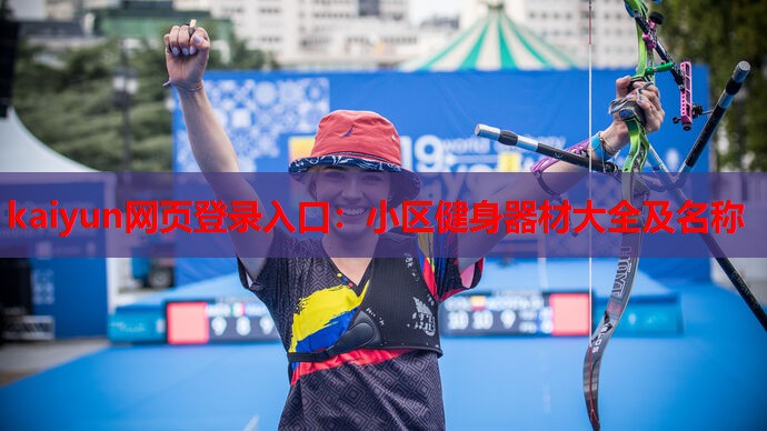 kaiyun网页登录入口:小区健身器材大全及名称