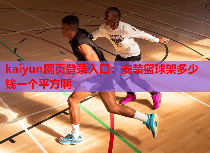 kaiyun网页登录入口:安装篮球架多少钱一个平方啊