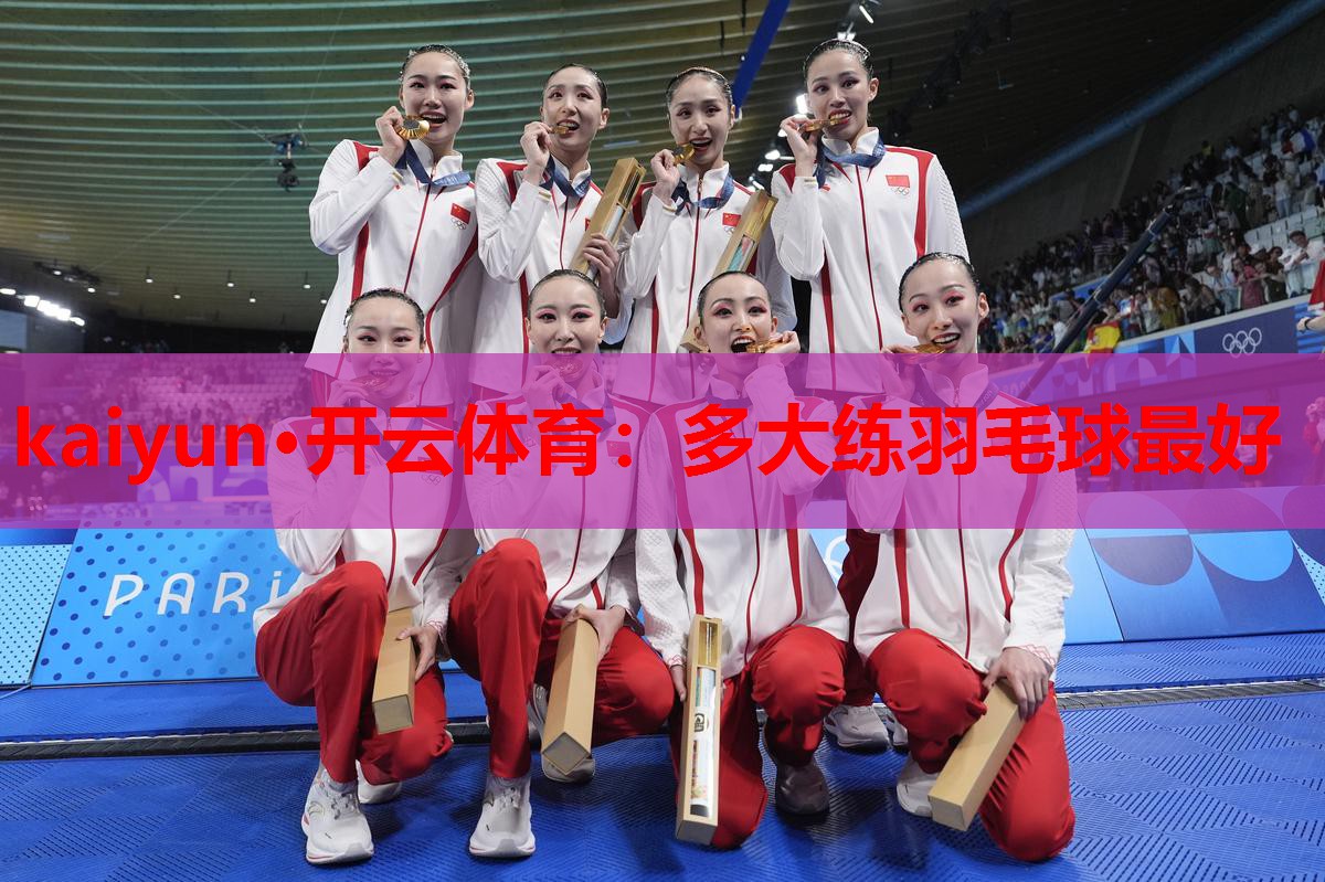kaiyun·开云体育:多大练羽毛球最好