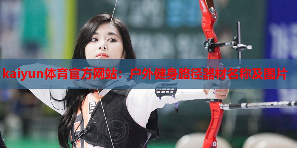 kaiyun体育官方网站:户外健身路径器材名称及图片