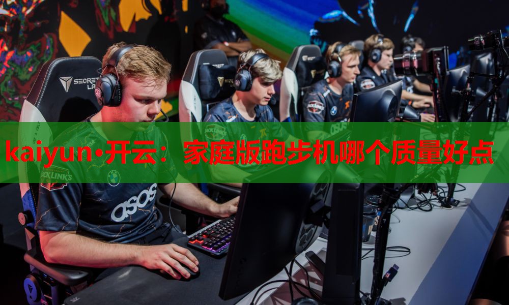 kaiyun·开云:家庭版跑步机哪个质量好点